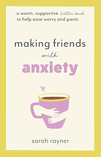 Making Friends With Anxiety: A Warm, Supportive Little Book To Help Ease Worry And Panic
