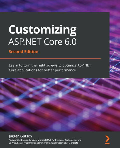 Customizing ASP.NET Core 6.0: Learn to turn the right screws to optimize ASP.NET Core applications for better performance, 2nd Edition