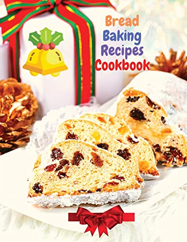 Bread Baking Recipes Cookbook : 250 Recipes Perfect For Every Day And For Holidays