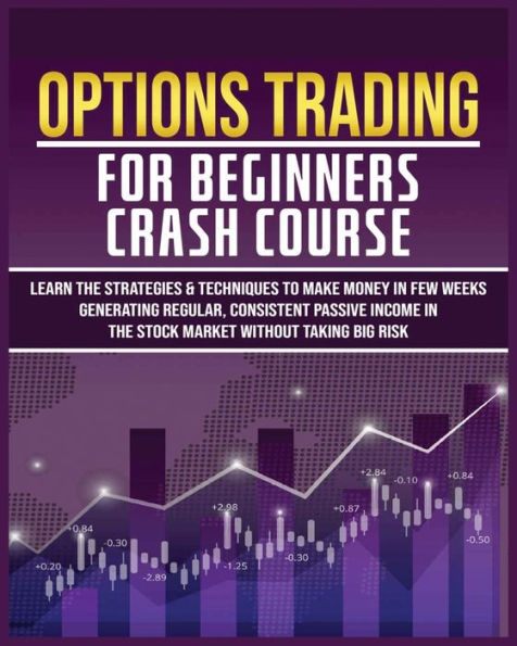 Options Trading For Beginners Crash Course: Learn The Strategies & Techniques To Make Money In Few Weeks Generating Regular, Consistent Passive Income In The Stock Market Without Taking Big Risk - 9781804344682