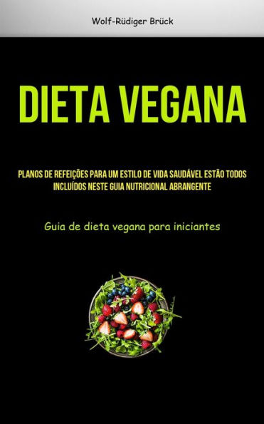 Dieta Vegana: Planos De Refeições Para Um Estilo De Vida Saudável Estão Todos Incluídos Neste Guia Nutricional Abrangente (Guia De Dieta Vegana Para Iniciantes) (Portuguese Edition)