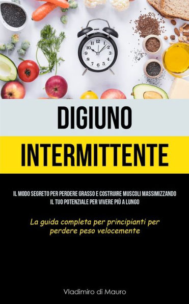 Digiuno Intermittente: Il Modo Segreto Per Perdere Grasso E Costruire Muscoli Massimizzando Il Tuo Potenziale Per Vivere Pi? A Lungo (La Guida ... Perdere Peso Velocemente) (Italian Edition)