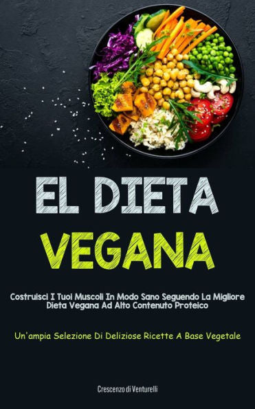 El Dieta Vegana: Costruisci I Tuoi Muscoli In Modo Sano Seguendo La Migliore Dieta Vegana Ad Alto Contenuto Proteico (Un'Ampia Selezione Di Deliziose Ricette A Base Vegetale) (Italian Edition)