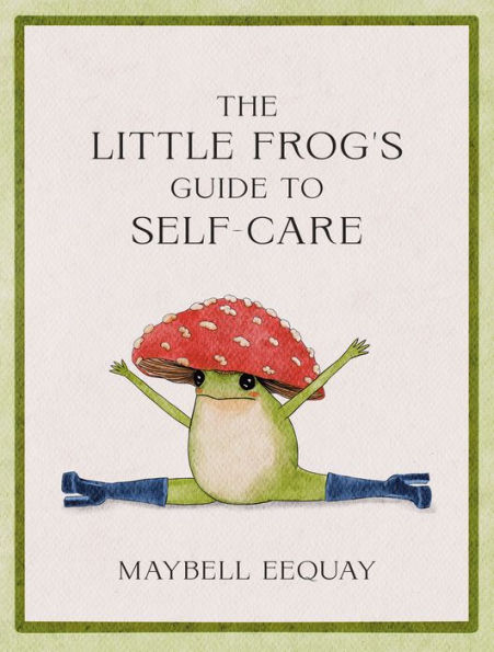 The Little Frog's Guide To Self-Care: Affirmations, Self-Love And Life Lessons According To The Internet's Beloved Mushroom Frog