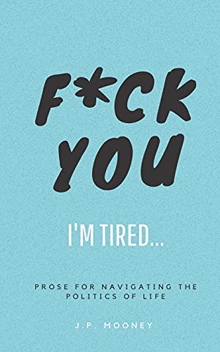 F*Ck You, I'M Tired: Prose For Navigating The Politics Of Life: (The Ups And Downs Of Winning Series Book 2) - 9781838035167