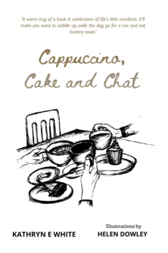 Cappuccino, Cake And Chat: Uplifting, Witty, Ditties And Inspirational Quotes About Life, Simple Pleasures And Animal Comforts