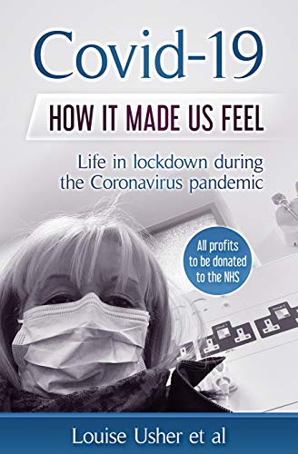 Covid-19 How it Made Us Feel : Life in Lockdown During the CoronaVirus Pandemic