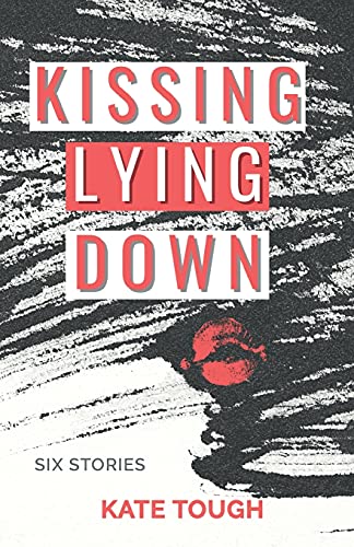 Kissing Lying Down: Dark, Funny, Recognisable Tales On The Highs And Lows Of Getting Together In Modern Life - 9781838421908
