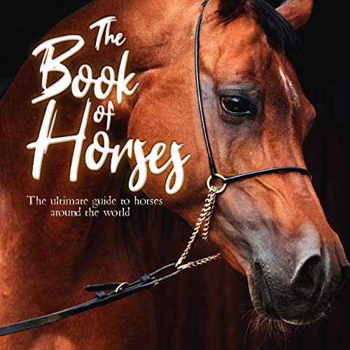The Book Of Horses: The Ultimate Guide To Horses Around The World