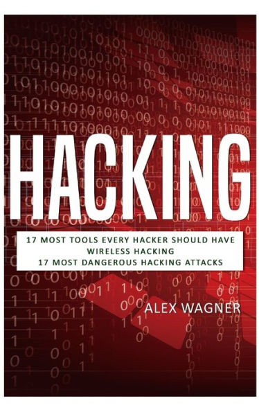 Hacking: 17 Must Tools every Hacker should have, Wireless Hacking & 17 Most Dangerous Hacking Attacks (3 Manuscripts)