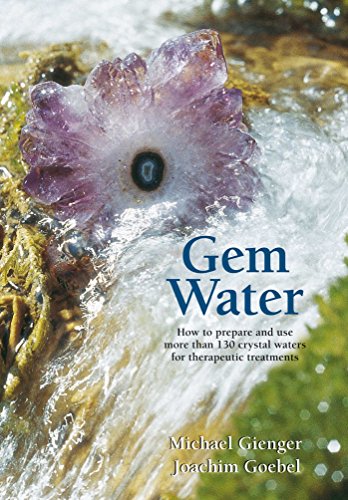 Gem Water: How To Prepare And Use More Than 130 Crystal Waters For Therapeutic Treatments