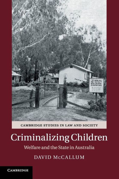 Criminalizing Children: Welfare and the State in Australia (Cambridge Studies in Law and Society)