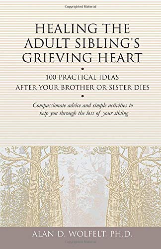 Healing The Adult Sibling's Grieving Heart: 100 Practical Ideas After Your Brother Or Sister Dies (Healing Your Grieving Heart Series)