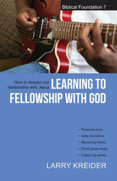 Learning to Fellowship with God: How to deepen our relationship with Jesus Christ (Biblical Foundation)