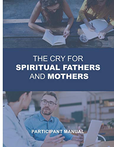 The Cry for Spiritual Fathers & Mothers : Participants Manual