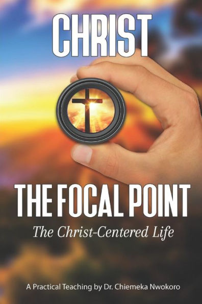 Christ-The Focal Point: The Christ-Centered Life