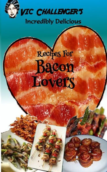 Vic Challenger's Incredibly Delicious Recipes For Bacon Lovers