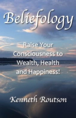 Beliefology Raise your Consciousness to Wealth Health and Happiness