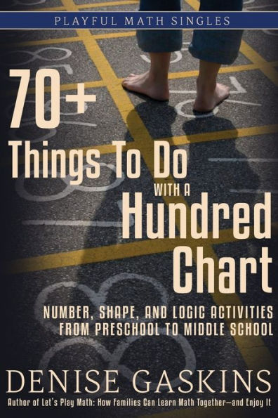 70+ Things To Do with a Hundred Chart: Number, Shape, and Logic Activities from Preschool to Middle School (Playful Math Singles)