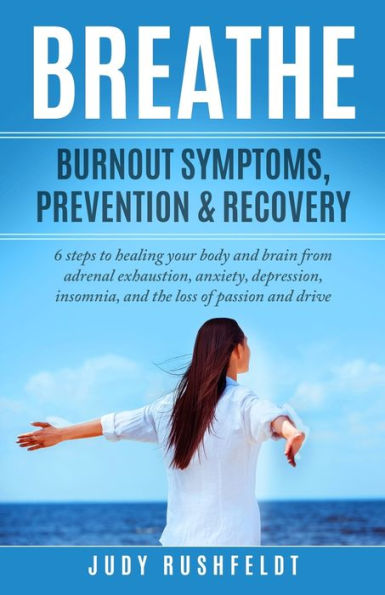 BREATHE: Burnout Symptoms, Prevention & Recovery: 6 Steps to healing your body and brain from adrenal exhaustion, anxiety, depression, insomnia, and the loss of passion and drive