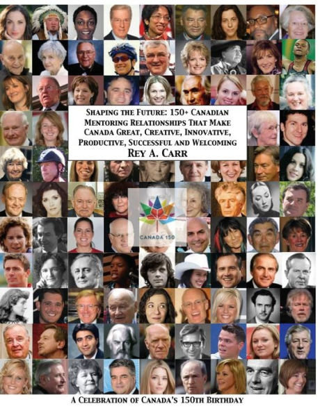Shaping The Future : 150+ Canadian Mentoring Relationships That Make Canada Great, Creative, Innovative, Productive, Successful And Welcoming - 9781895890532