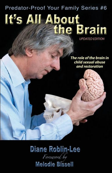 It's All About the Brain: The role of the brain in child sexual abuse and restoration (6) (Predator-Proof Your Family)