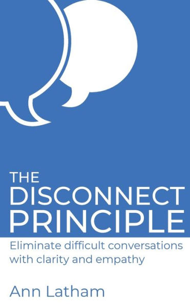 The Disconnect Principle: Eliminate Difficult Conversations With Clarity And Empathy