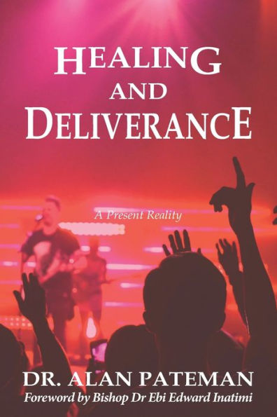 Healing and Deliverance, A Present Reality - 9781909132801