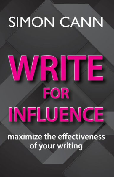 Write For Influence: Maximize The Effectiveness Of Your Writing