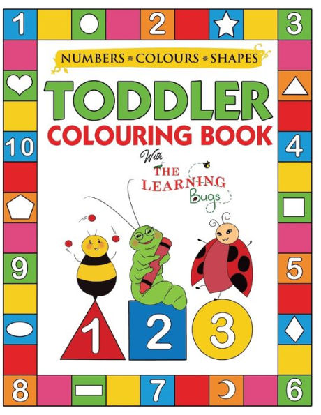 My Numbers, Colours And Shapes Toddler Colouring Book With The Learning Bugs : Fun Children's Activity Colouring Books For Toddlers And Kids Ages 2, 3, 4 & 5 For Nursery & Preschool Prep Success