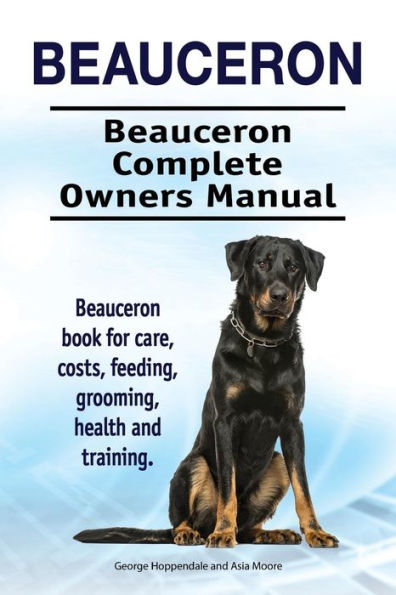 Beaucerón. Manual completo del propietario de Beauceron. Libro de Beauceron sobre cuidados, costes, alimentación, aseo, salud y formación.