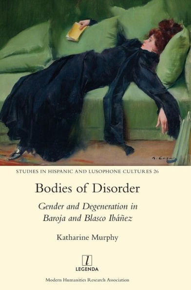 Bodies of Disorder: Gender and Degeneration in Baroja and Blasco Ibanez (Studies in Hispanic and Lusophone Cultures)