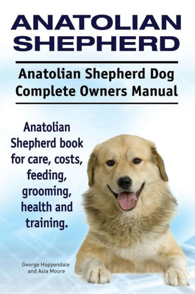 Pastor de Anatolia. Manual completo del propietario del perro pastor de Anatolia. Libro del pastor de Anatolia sobre cuidados, costes, alimentación, aseo, salud y formación.