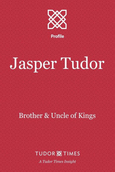 Jasper Tudor: Brother and Uncle of Kings (Tudor Times Insights (Profiles))