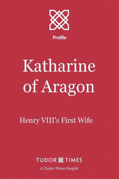 Katharine of Aragon: Henry VIII's First Wife (Tudor Times Insights (Profiles))