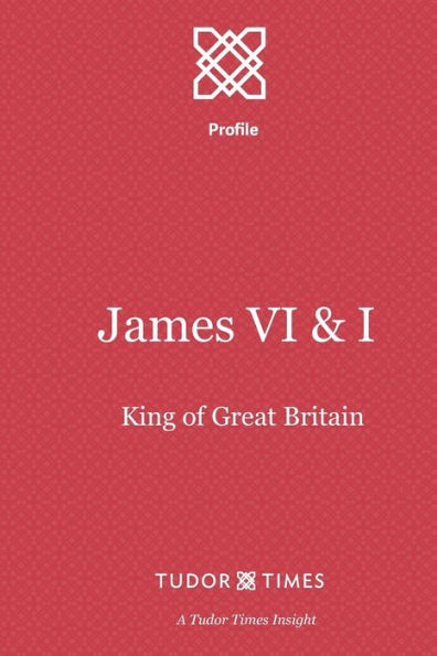 James VI & I: First King of Great Britain (Tudor Times Insights (Profile))