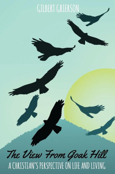 The View From Goak Hill : A Christian's Perspective On Life And Living