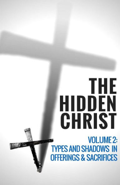 The Hidden Christ - Volume 2 : Types And Shadows In Offerings And Sacrifices