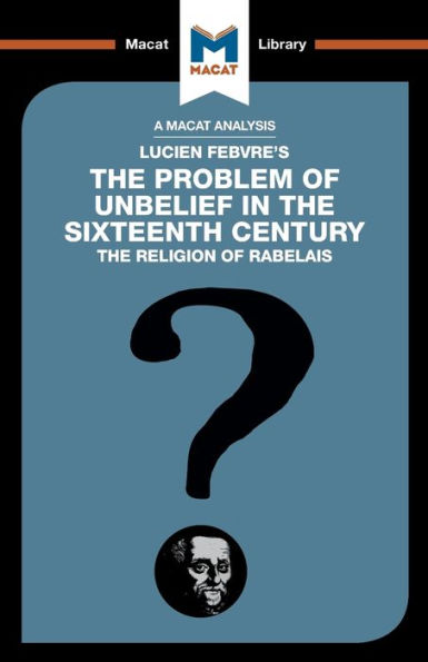 An Analysis of Lucien Febvre's The Problem of Unbelief in the 16th Century (The Macat Library)