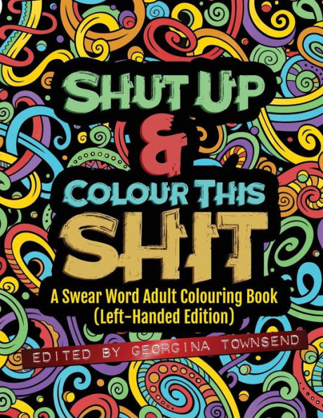 Shut Up & Colour This Shit : A Swear Word Adult Colouring Book (Left-Handed Edition)