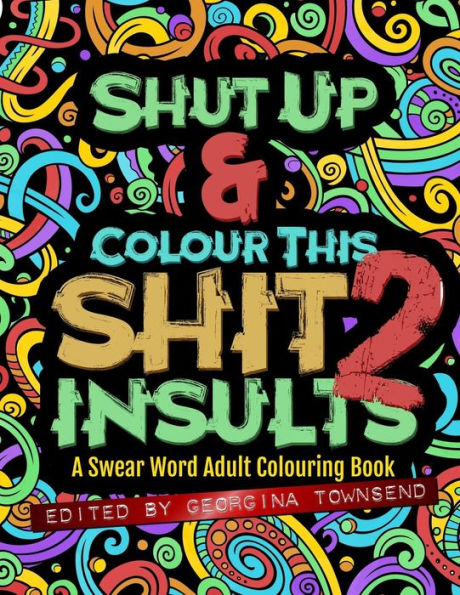 Shut Up & Colour This Shit 2 : Insults: A Swear Word Adult Colouring Book