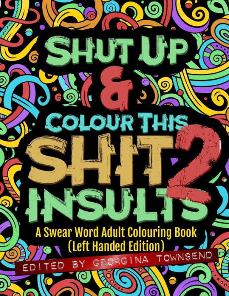 Shut Up & Colour This Shit 2 : Insults (Left-Handed Edition)): A Swear Word Adult Colouring Book