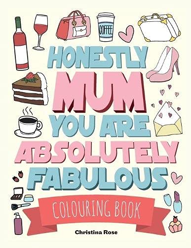 Honestly Mum You Are Absolutely Fabulous Colouring Book : The Perfect Mother's Day Gift For Deserving Mums