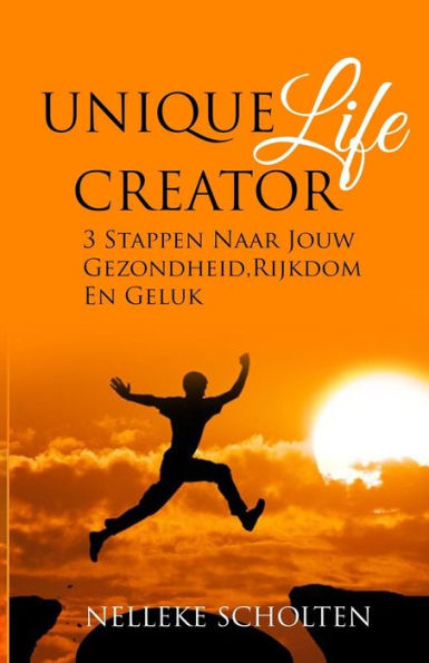 Unique Life Creator : 3 Stappen Naar Jouw Gezondheid, Rijkdom En Geluk