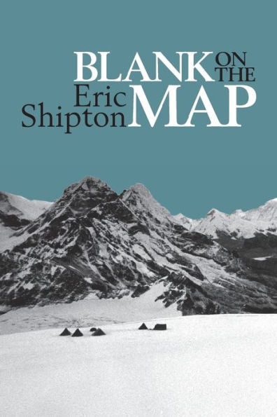 Blank on the Map: Pioneering Exploration in the Shaksgam Valley and Karakoram Mountains (Eric Shipton: The Mountain Travel Books)