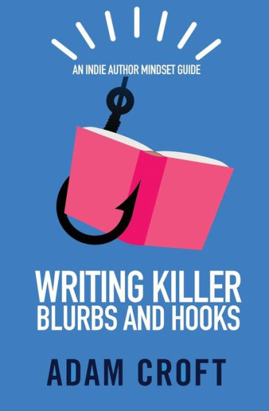 Writing Killer Blurbs And Hooks : An Indie Author Mindset Guide