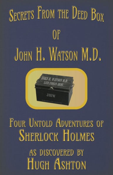 Secrets From The Deed Box Of John H. Watson M.D. : Four Untold Adventures Of Sherlock Holmes