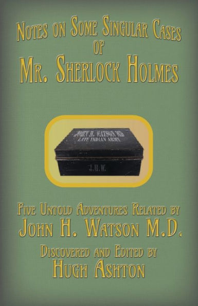 Mr. Sherlock Holmes - Notes On Some Singular Cases : Five Untold Adventures Related By John H. Watson M.D.