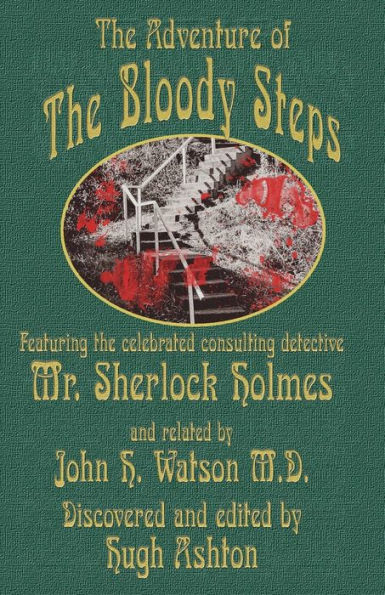 The Adventure Of The Bloody Steps : Featuring The Celebrated Consulting Detective Mr. Sherlock Holmes