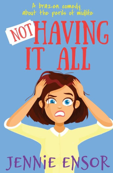 Not Having It All : A Brazen Comedy About The Perils Of Midlife